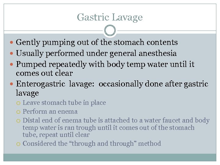 Gastric Lavage Gently pumping out of the stomach contents Usually performed under general anesthesia