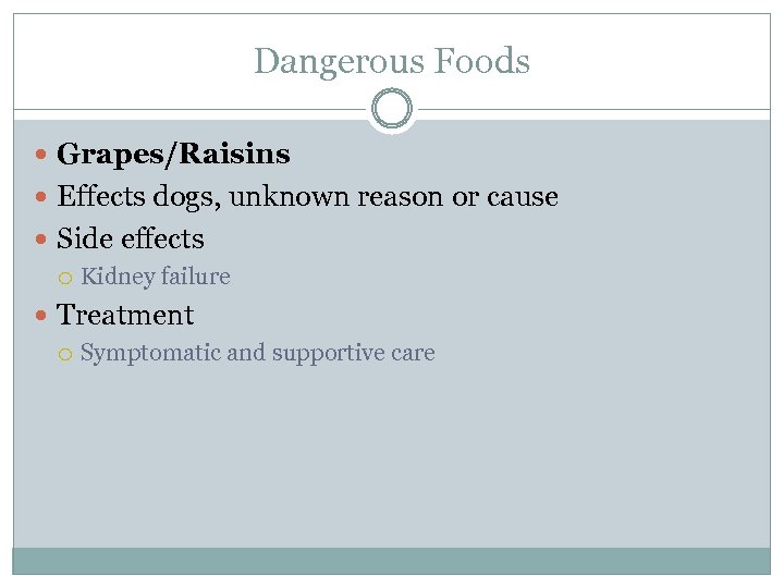 Dangerous Foods Grapes/Raisins Effects dogs, unknown reason or cause Side effects Kidney failure Treatment