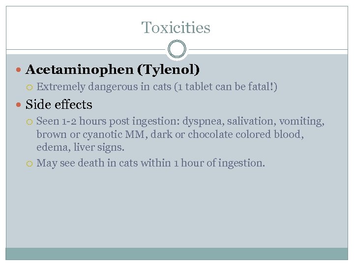 Toxicities Acetaminophen (Tylenol) Extremely dangerous in cats (1 tablet can be fatal!) Side effects