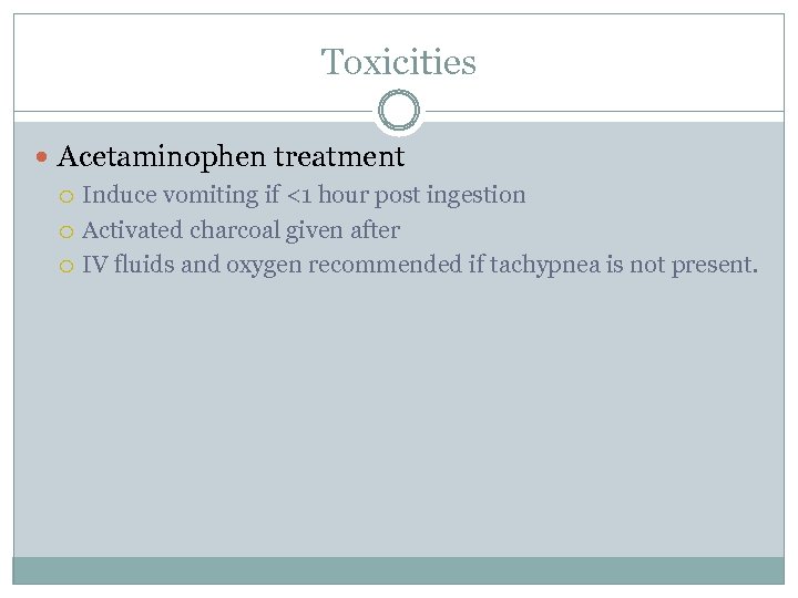 Toxicities Acetaminophen treatment Induce vomiting if <1 hour post ingestion Activated charcoal given after