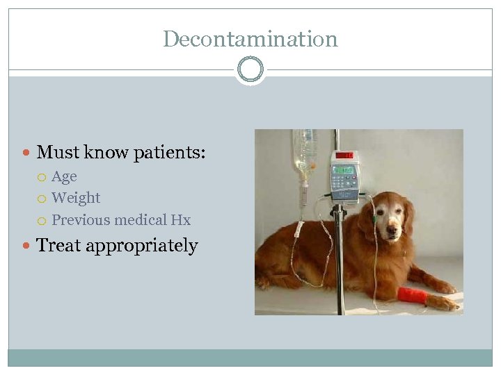 Decontamination Must know patients: Age Weight Previous medical Hx Treat appropriately 