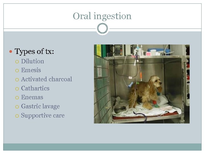 Oral ingestion Types of tx: Dilution Emesis Activated charcoal Cathartics Enemas Gastric lavage Supportive