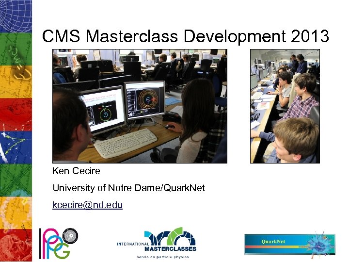 CMS Masterclass Development 2013 Ken Cecire University of Notre Dame/Quark. Net kcecire@nd. edu 