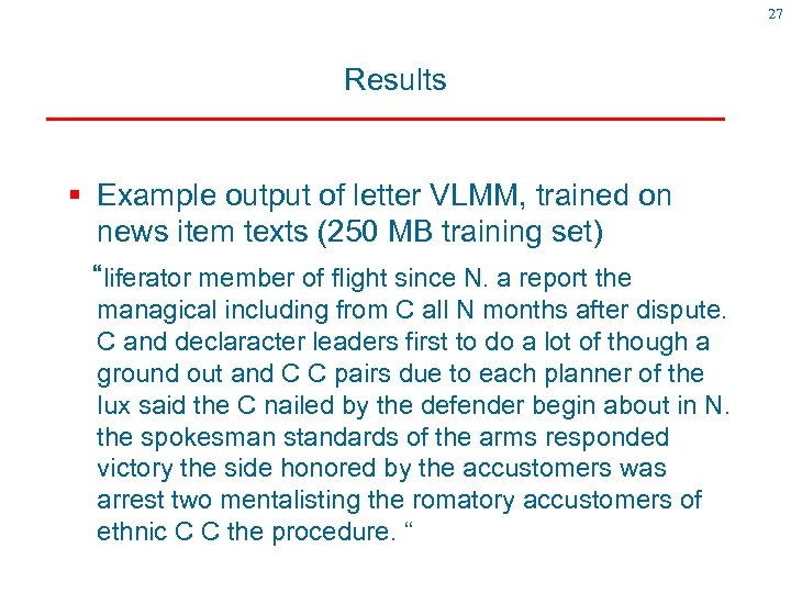 27 Results § Example output of letter VLMM, trained on news item texts (250