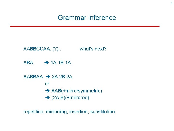 3 Grammar inference AABBCCAA. . (? ). . ABA what’s next? 1 A 1
