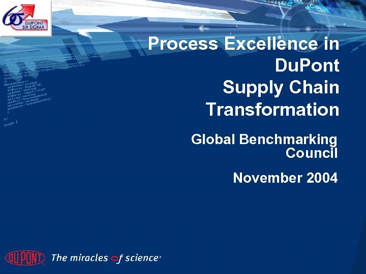 Process Excellence in Du. Pont Supply Chain Transformation Global Benchmarking Council November 2004 