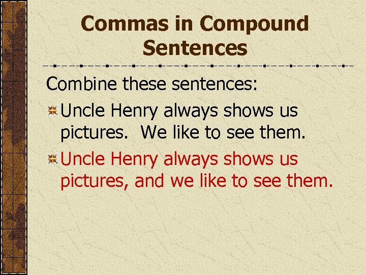 Commas in Compound Sentences Combine these sentences: Uncle Henry always shows us pictures. We