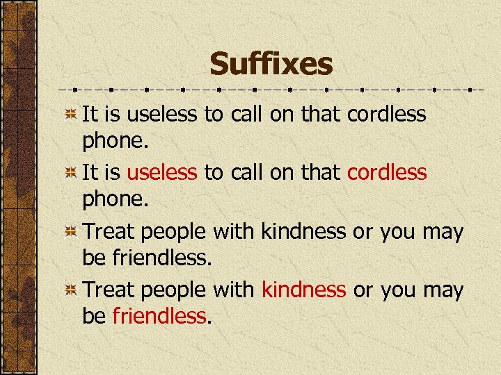 Suffixes It is useless to call on that cordless phone. Treat people with kindness