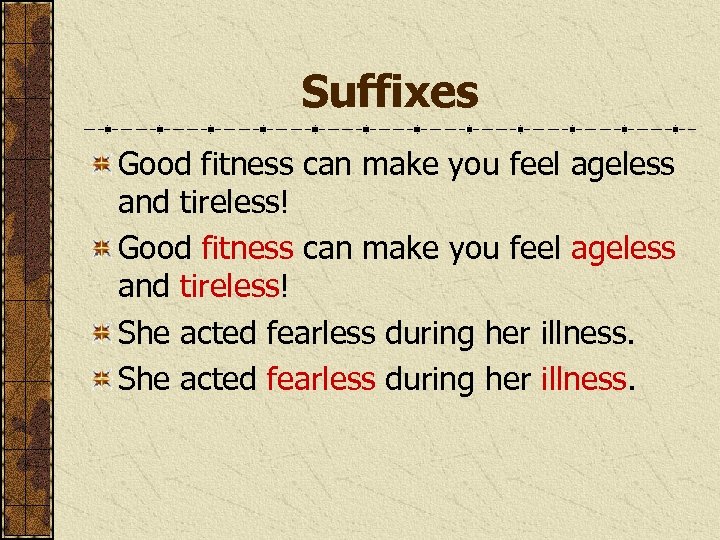 Suffixes Good fitness can make you feel ageless and tireless! She acted fearless during