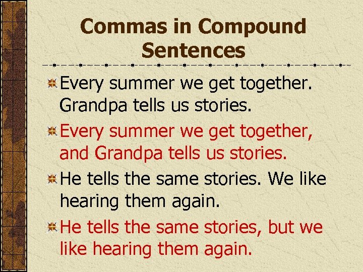 Commas in Compound Sentences Every summer we get together. Grandpa tells us stories. Every