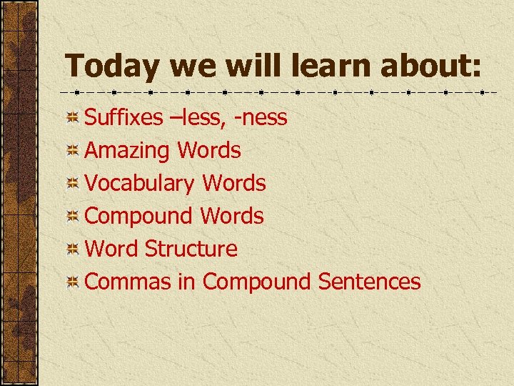 Today we will learn about: Suffixes –less, -ness Amazing Words Vocabulary Words Compound Words