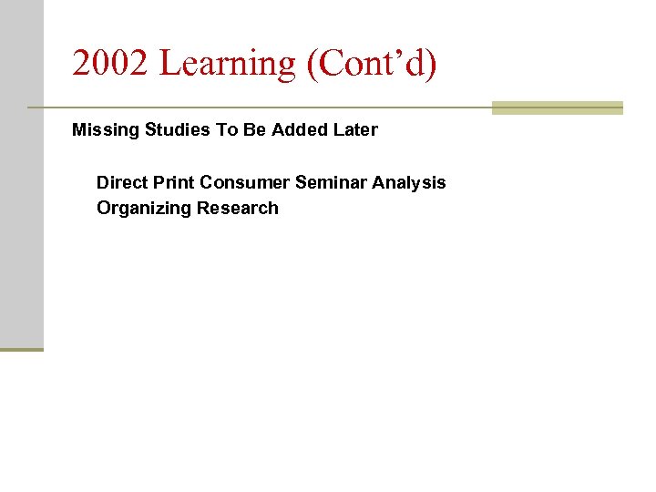 2002 Learning (Cont’d) Missing Studies To Be Added Later Direct Print Consumer Seminar Analysis