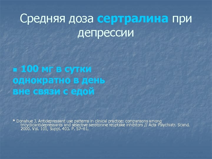 Средняя доза сертралина при депрессии 100 мг в сутки однократно в день вне связи