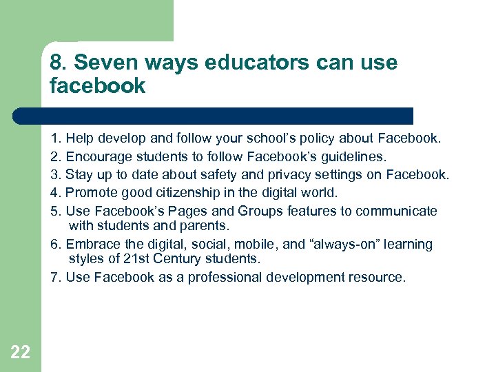 8. Seven ways educators can use facebook 1. Help develop and follow your school’s