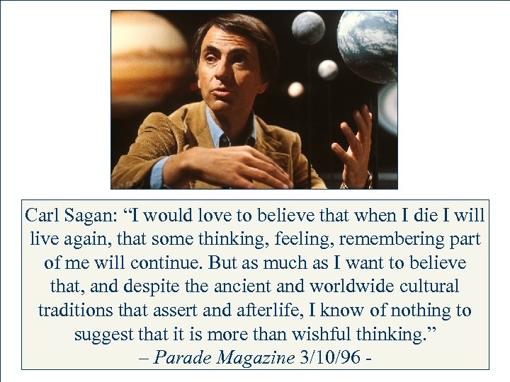 Carl Sagan: “I would love to believe that when I die I will live