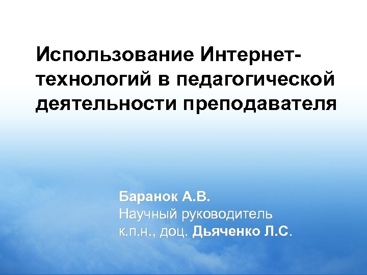 Использование Интернеттехнологий в педагогической деятельности преподавателя Баранок А. В. Научный руководитель к. п. н.