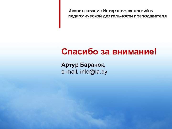 Использование Интернет-технологий в педагогической деятельности преподавателя Спасибо за внимание! Артур Баранок, e-mail: info@la. by