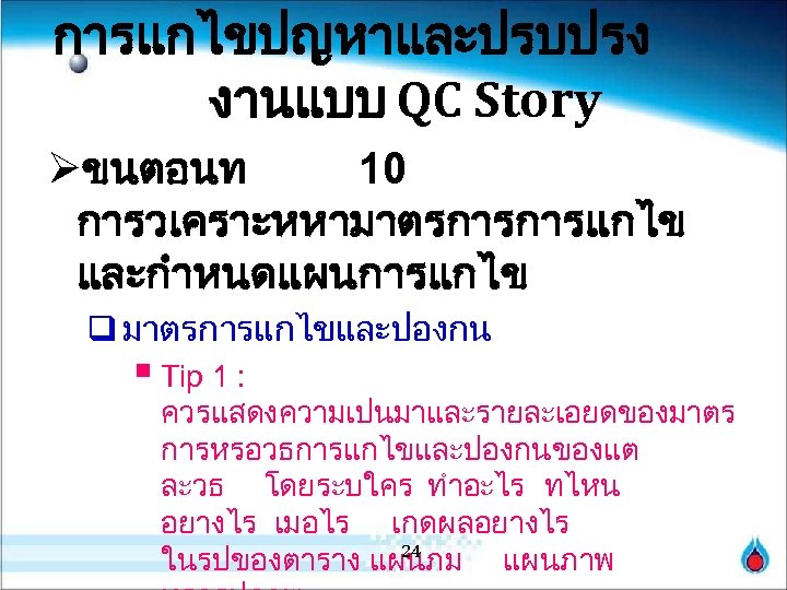 การแกไขปญหาและปรบปรง งานแบบ QC Story Øขนตอนท 10 การวเคราะหหามาตรการการแกไข และกำหนดแผนการแกไข q มาตรการแกไขและปองกน § Tip 1 :