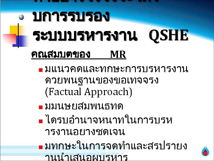 ทำอยางไรจงจะไดร บการรบรอง ระบบบรหารงาน QSHE คณสมบตของ MR n มแนวคดและทกษะการบรหารงาน ดวยพนฐานของขอเทจจรง (Factual Approach) n มมนษยสมพนธทด n