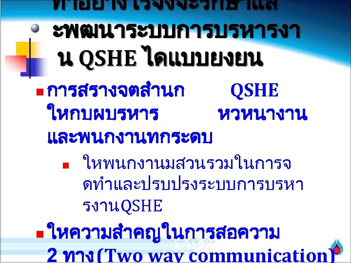 ทำอยางไรจงจะรกษาแล ะพฒนาระบบการบรหารงา น QSHE ไดแบบยงยน n การสรางจตสำนก QSHE ใหกบผบรหาร หวหนางาน และพนกงานทกระดบ n n ใหพนกงานมสวนรวมในการจ