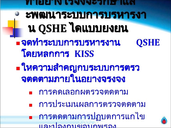 ทำอยางไรจงจะรกษาแล ะพฒนาระบบการบรหารงา น QSHE ไดแบบยงยน จดทำระบบการบรหารงาน QSHE โดยหลกการ KISS n ใหความสำคญกบระบบการตรว จตดตามภายในอยางจรงจง n n