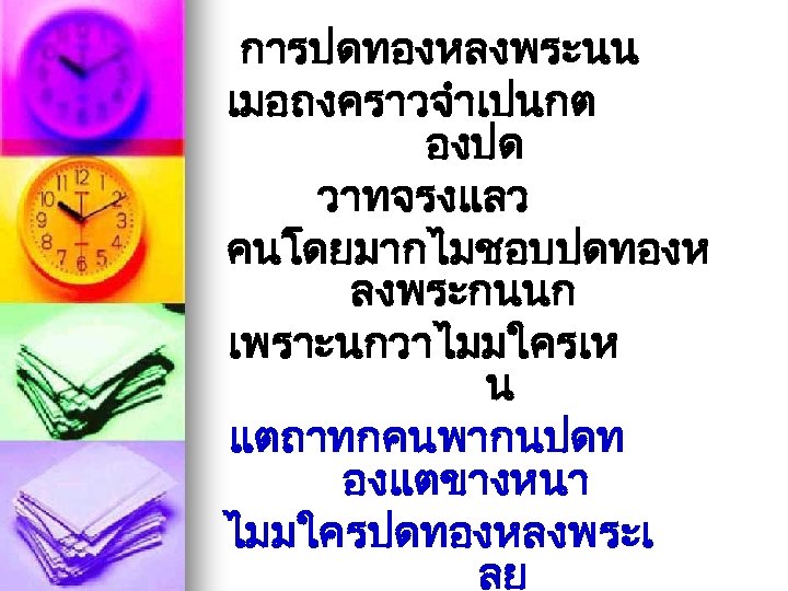 การปดทองหลงพระนน เมอถงคราวจำเปนกต องปด วาทจรงแลว คนโดยมากไมชอบปดทองห ลงพระกนนก เพราะนกวาไมมใครเห น แตถาทกคนพากนปดท องแตขางหนา ไมมใครปดทองหลงพระเ ลย 