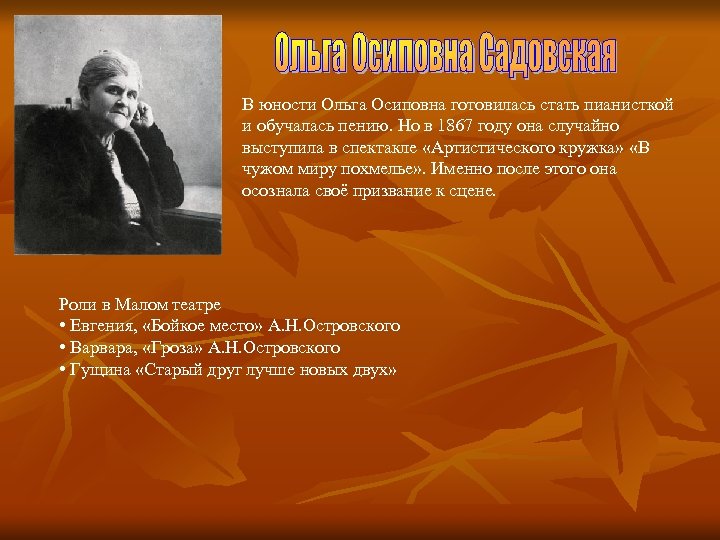 В юности Ольга Осиповна готовилась стать пианисткой и обучалась пению. Но в 1867 году