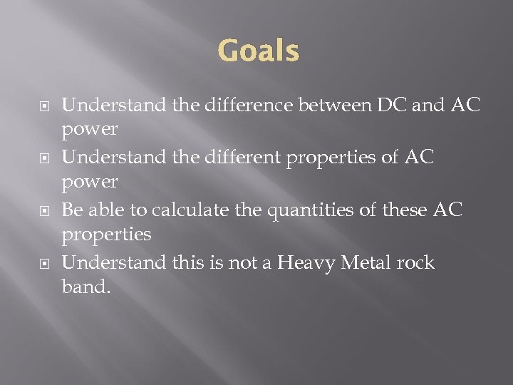 Goals Understand the difference between DC and AC power Understand the different properties of