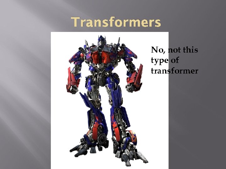 Transformers No, not this type of transformer 