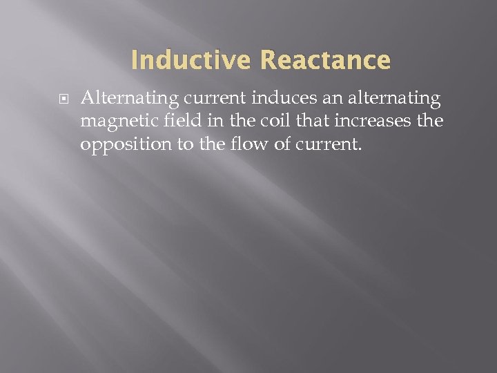Inductive Reactance Alternating current induces an alternating magnetic field in the coil that increases
