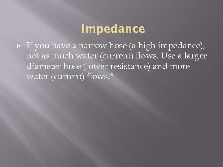 Impedance If you have a narrow hose (a high impedance), not as much water