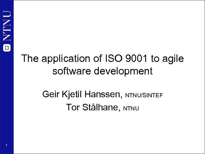 The application of ISO 9001 to agile software development Geir Kjetil Hanssen, NTNU/SINTEF Tor