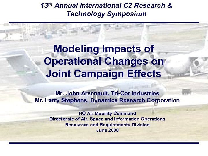 13 th Annual International C 2 Research & Technology Symposium Modeling Impacts of Operational