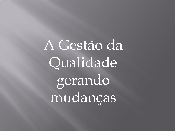 A Gestão da Qualidade gerando mudanças 