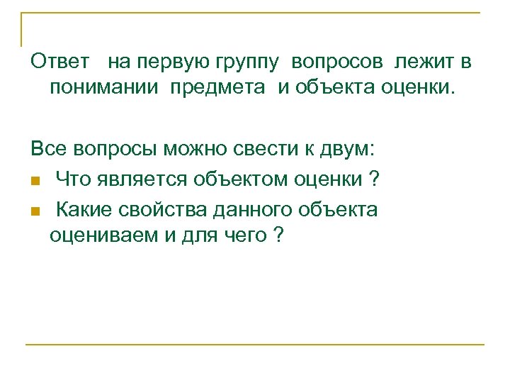 Ответ на первую группу вопросов лежит в понимании предмета и объекта оценки. Все вопросы