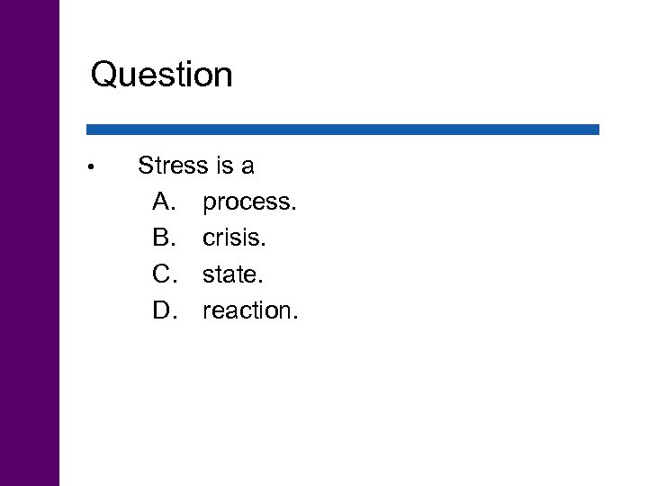 Question • Stress is a A. process. B. crisis. C. state. D. reaction. 