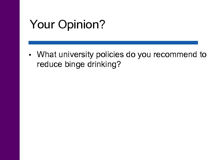 Your Opinion? • What university policies do you recommend to reduce binge drinking? 