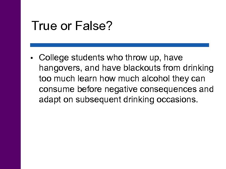True or False? • College students who throw up, have hangovers, and have blackouts