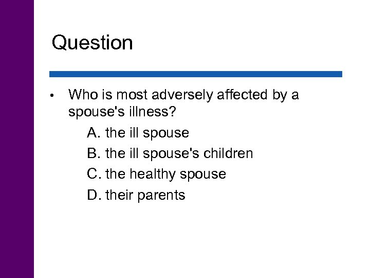 Question • Who is most adversely affected by a spouse's illness? A. the ill