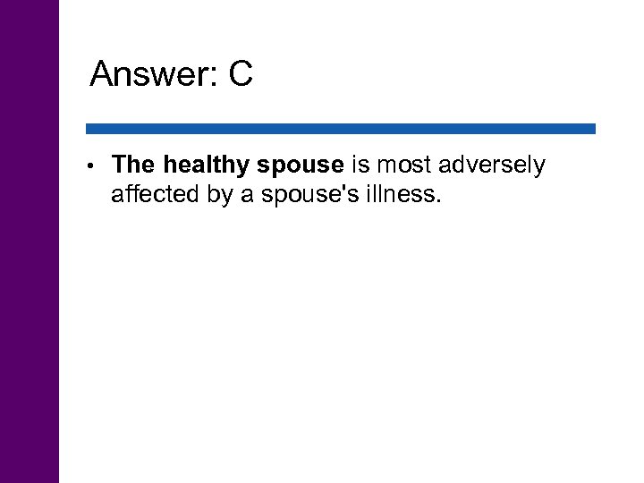 Answer: C • The healthy spouse is most adversely affected by a spouse's illness.