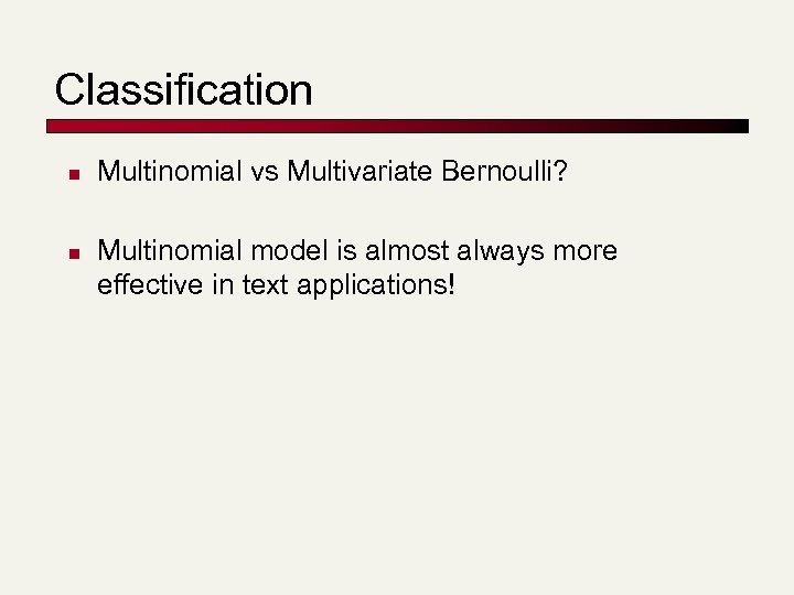 Classification n n Multinomial vs Multivariate Bernoulli? Multinomial model is almost always more effective
