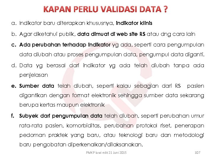 KAPAN PERLU VALIDASI DATA ? a. Indikator baru diterapkan khususnya, indikator klinis b. Agar