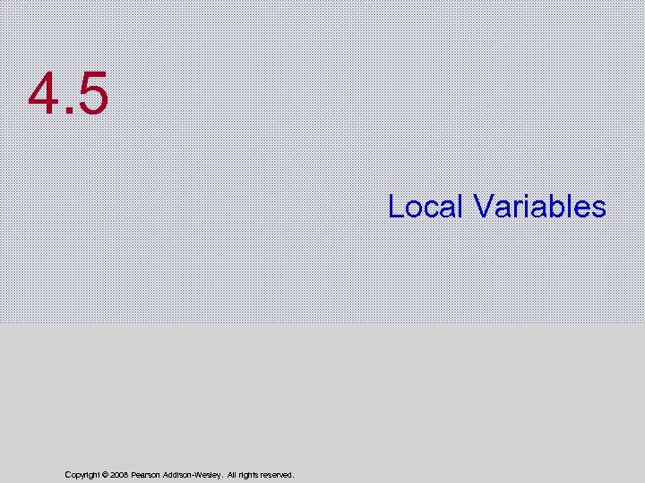 4. 5 Local Variables Copyright © 2008 Pearson Addison-Wesley. All rights reserved. 