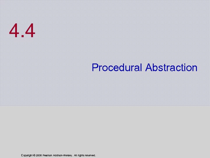 4. 4 Procedural Abstraction Copyright © 2008 Pearson Addison-Wesley. All rights reserved. 