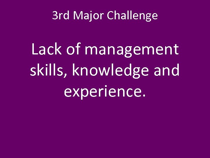 3 rd Major Challenge Lack of management skills, knowledge and experience. 