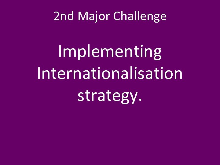 2 nd Major Challenge Implementing Internationalisation strategy. 