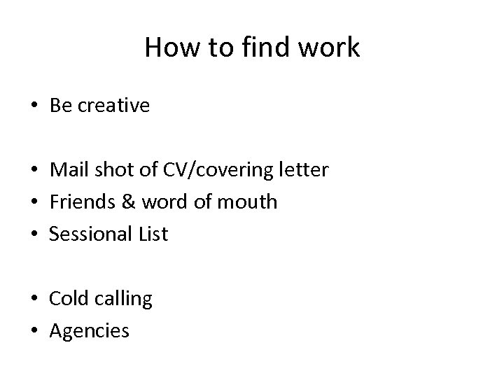 How to find work • Be creative • Mail shot of CV/covering letter •