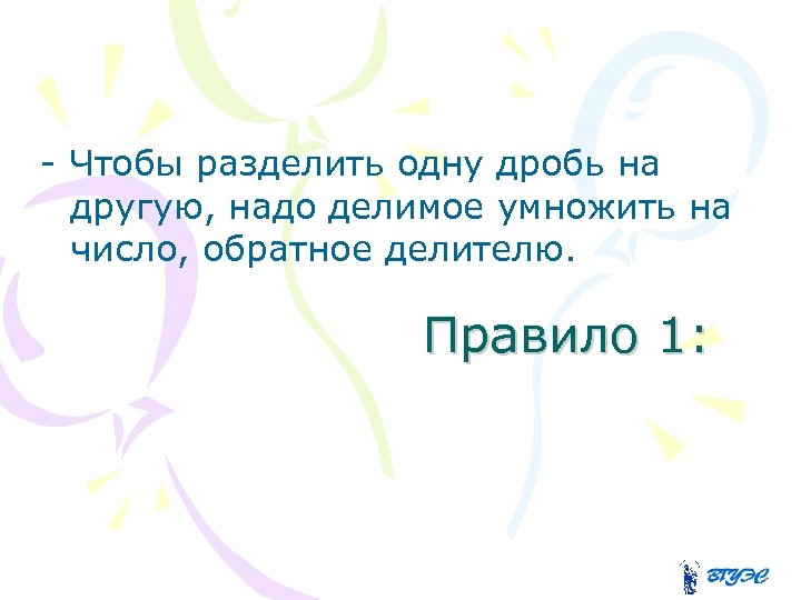 - Чтобы разделить одну дробь на другую, надо делимое умножить на число, обратное делителю.
