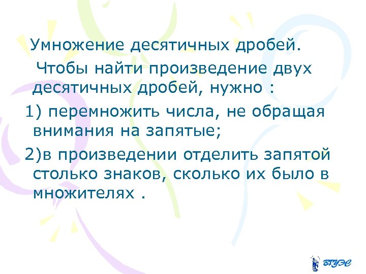  Умножение десятичных дробей. Чтобы найти произведение двух десятичных дробей, нужно : 1) перемножить