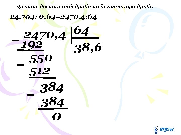 Деление десятичной дроби на десятичную дробь 24, 704: 0, 64=2470, 4: 64 64 2470,